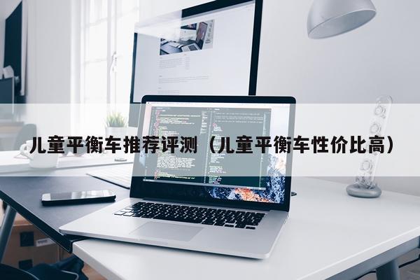儿童平衡车推荐评测（儿童平衡车性价比高）