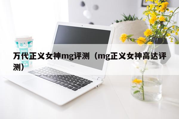 万代正义女神mg评测（mg正义女神高达评测）
