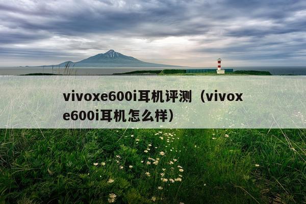 vivoxe600i耳机评测（vivoxe600i耳机怎么样）