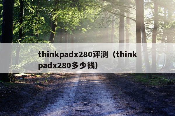 thinkpadx280评测（thinkpadx280多少钱）