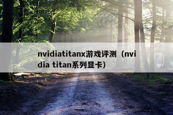 nvidiatitanx游戏评测（nvidia titan系列显卡）