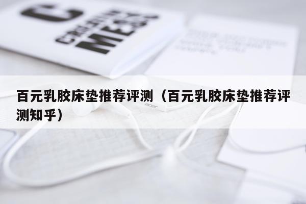 百元乳胶床垫推荐评测（百元乳胶床垫推荐评测知乎）