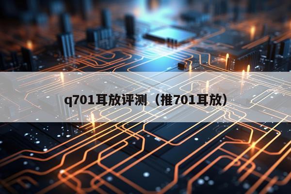 q701耳放评测（推701耳放）
