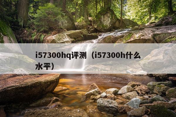 i57300hq评测（i57300h什么水平）