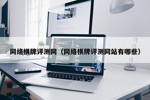 网络棋牌评测网（网络棋牌评测网站有哪些）