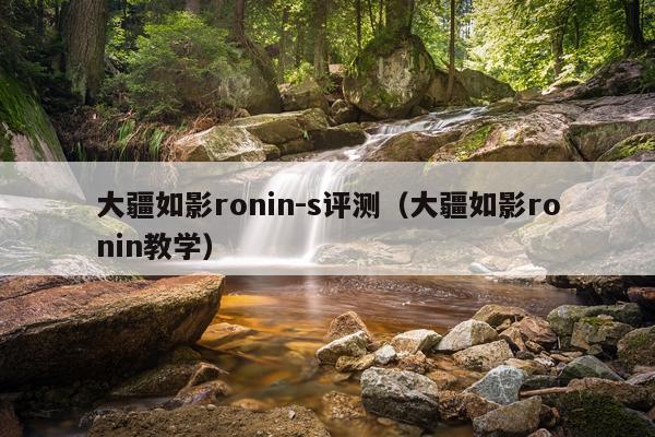 大疆如影ronin-s评测（大疆如影ronin教学）