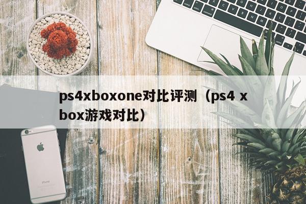 ps4xboxone对比评测（ps4 xbox游戏对比）