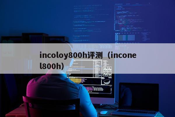 incoloy800h评测（inconel800h）