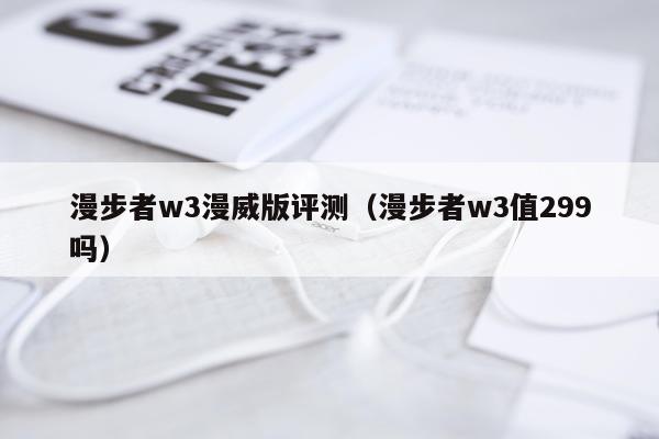 漫步者w3漫威版评测（漫步者w3值299吗）