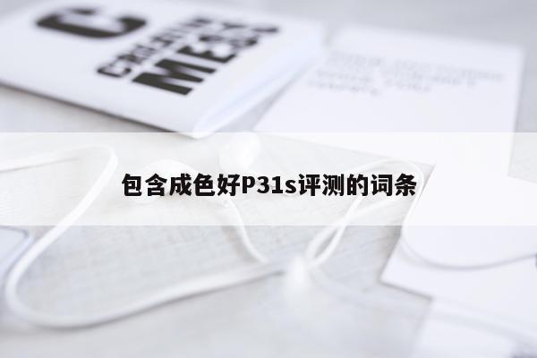 包含成色好P31s评测的词条