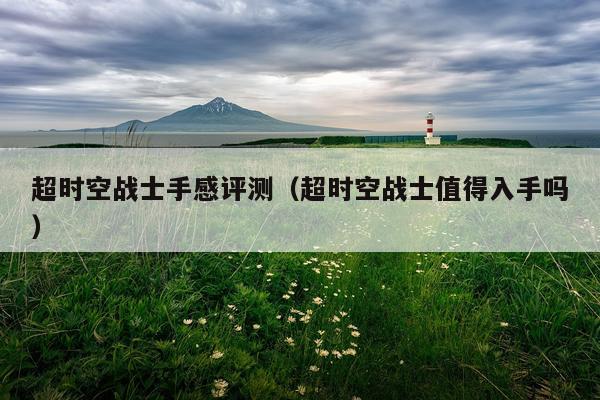 超时空战士手感评测（超时空战士值得入手吗）