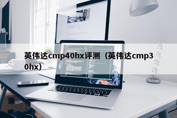 英伟达cmp40hx评测（英伟达cmp30hx）