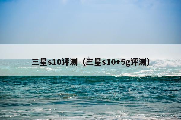 三星s10评测（三星s10+5g评测）