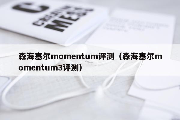 森海塞尔momentum评测（森海塞尔momentum3评测）