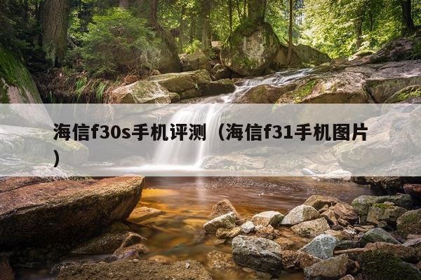 海信f30s手机评测（海信f31手机图片）