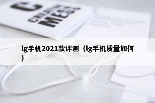 lg手机2021款评测(lg手机质量如何)