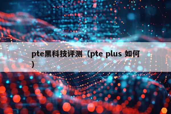 pte黑科技评测（pte plus 如何）