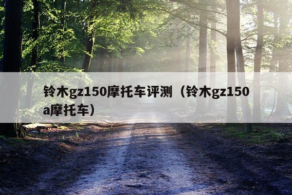 铃木gz150摩托车评测（铃木gz150a摩托车）