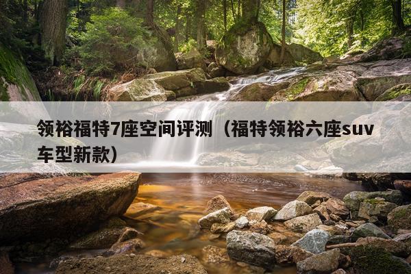 领裕福特7座空间评测（福特领裕六座suv车型新款）