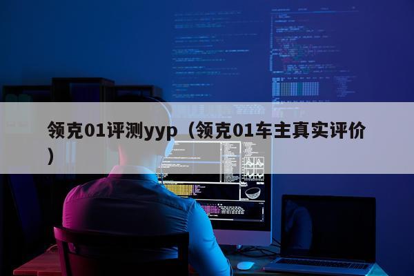 领克01评测yyp(领克01车主真实评价)