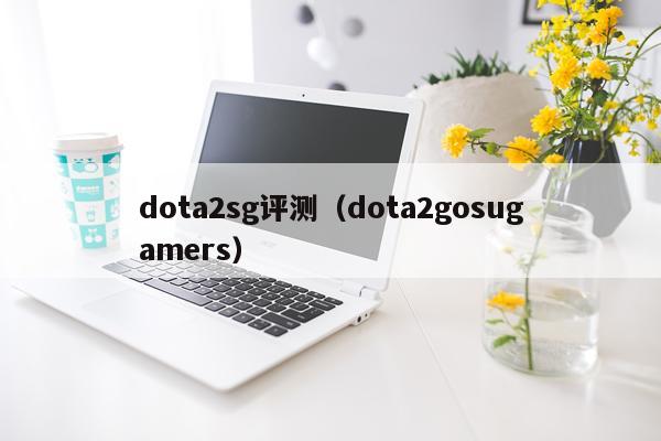 dota2sg评测（dota2gosugamers）
