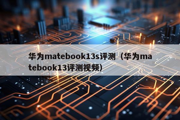 华为matebook13s评测（华为matebook13评测视频）