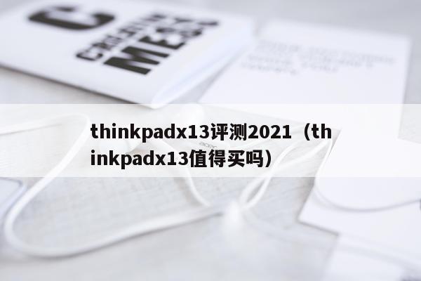 thinkpadx13评测2021（thinkpadx13值得买吗）