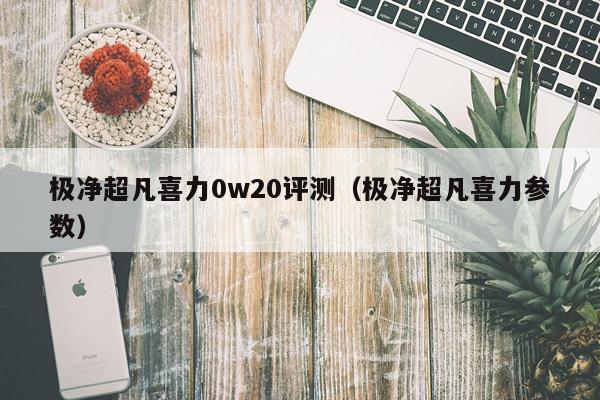 极净超凡喜力0w20评测（极净超凡喜力参数）