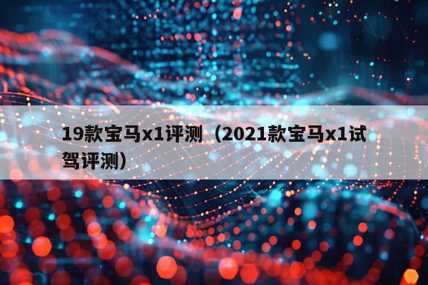 19款宝马x1评测(2021款宝马x1试驾评测)