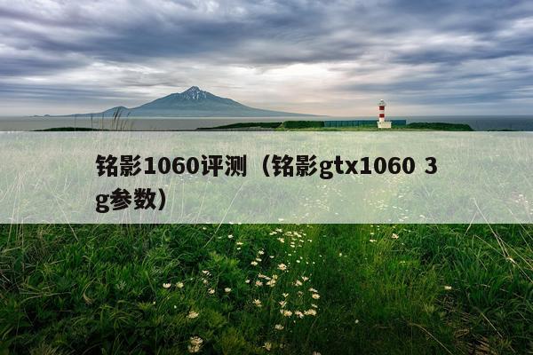铭影1060评测（铭影gtx1060 3g参数）