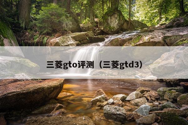 三菱gto评测（三菱gtd3）