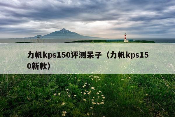 力帆kps150评测呆子（力帆kps150新款）