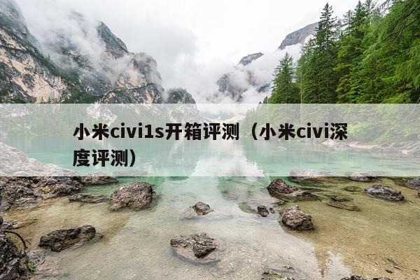 小米civi1s开箱评测（小米civi深度评测）