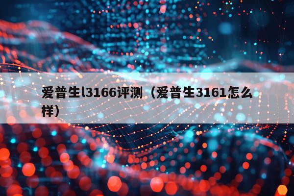 爱普生l3166评测（爱普生3161怎么样）