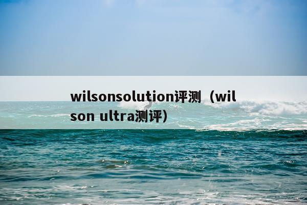 wilsonsolution评测（wilson ultra测评）