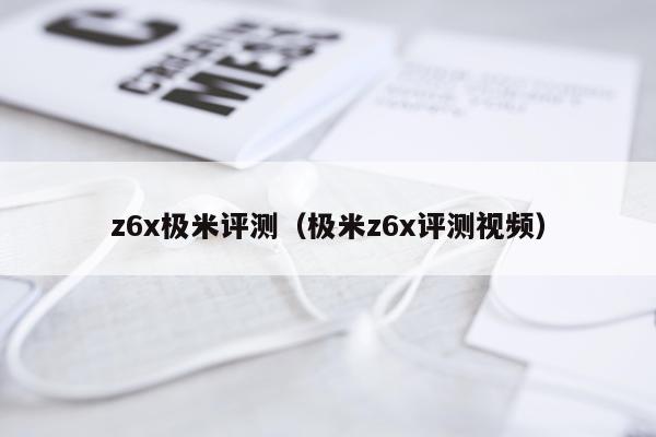 z6x极米评测（极米z6x评测视频）