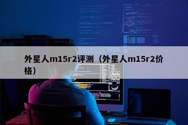 外星人m15r2评测（外星人m15r2价格）