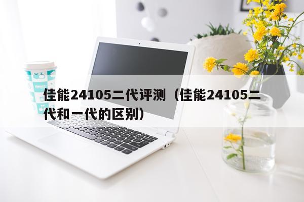 佳能24105二代评测(佳能24105二代和一代的区别)