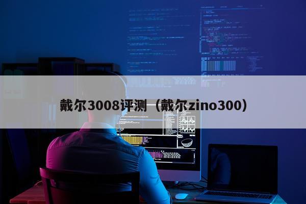 戴尔3008评测(戴尔zino300)