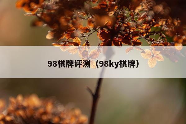 98棋牌评测（98ky棋牌）