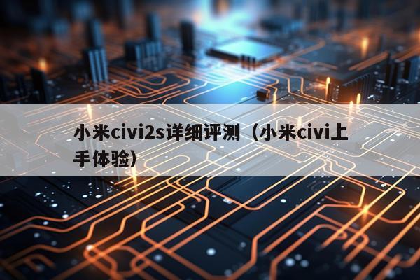 小米civi2s详细评测（小米civi上手体验）