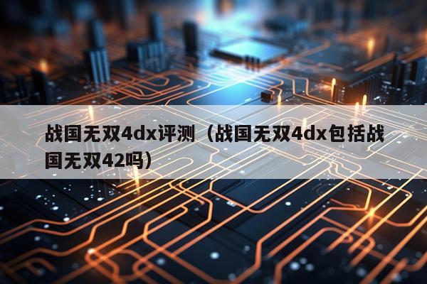 战国无双4dx评测（战国无双4dx包括战国无双42吗）