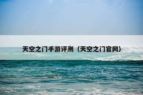 天空之门手游评测（天空之门官网）