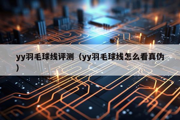 yy羽毛球线评测（yy羽毛球线怎么看真伪）