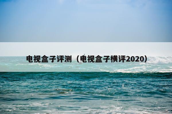 电视盒子评测（电视盒子横评2020）