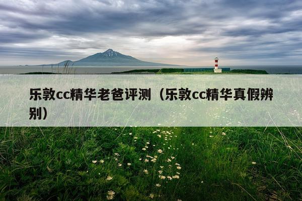 乐敦cc精华老爸评测（乐敦cc精华真假辨别）