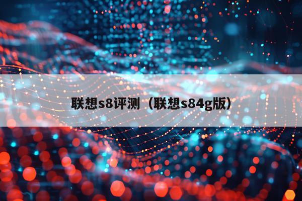 联想s8评测（联想s84g版）