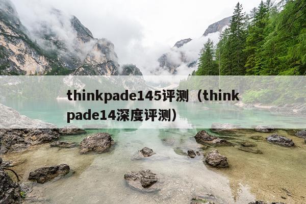thinkpade145评测（thinkpade14深度评测）