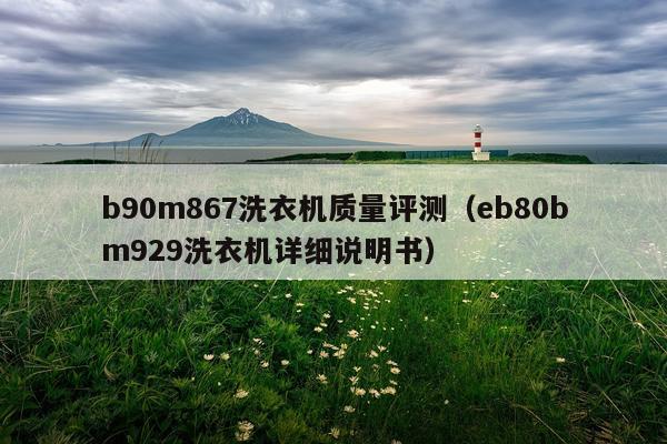 b90m867洗衣机质量评测（eb80bm929洗衣机详细说明书）