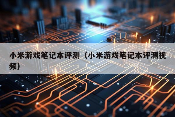 小米游戏笔记本评测（小米游戏笔记本评测视频）